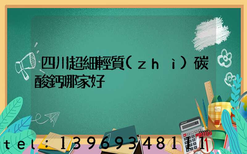 四川超細輕質(zhì)碳酸鈣哪家好(四川超細碳酸鈣聯(lián)系方式)-第1張-熱點新聞-山東淄博建陟工貿(mào)