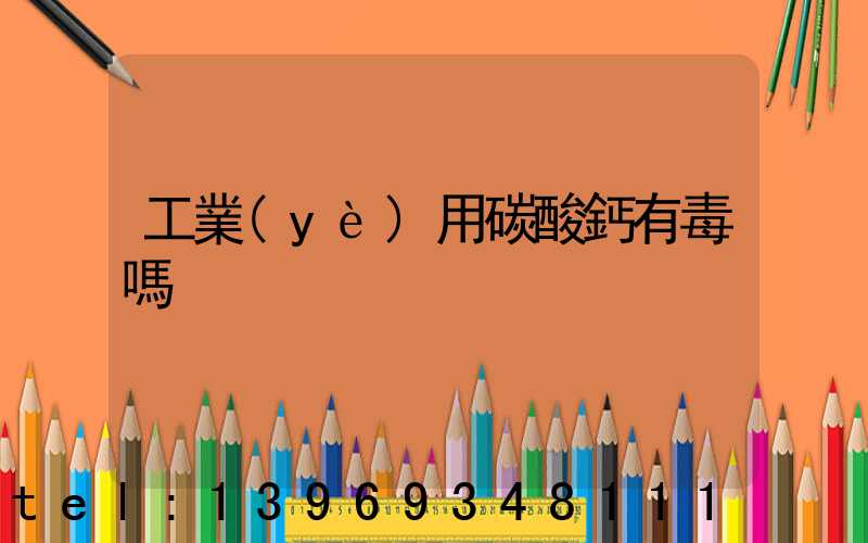 工業(yè)用碳酸鈣有毒嗎