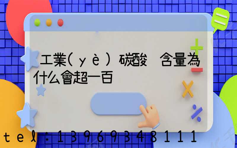 工業(yè)碳酸鈣含量為什么會超一百(碳酸鈣怎么工業(yè)生產(chǎn))-第1張-熱點新聞-山東淄博建陟工貿(mào)