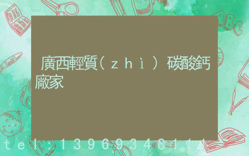 廣西重質(zhì)碳酸鈣廠家(廣西輕質(zhì)碳酸鈣廠家)-第2張-廣西公司輕鈣-山東淄博建陟工貿(mào)