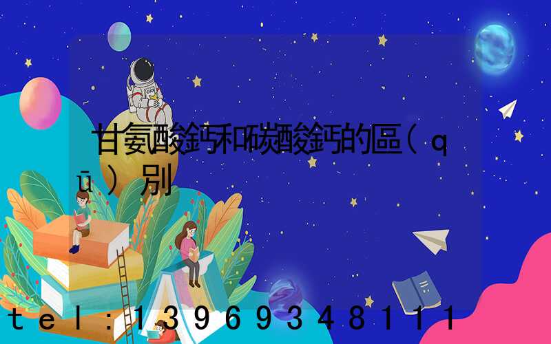 甘氨酸鈣和碳酸鈣的區(qū)別