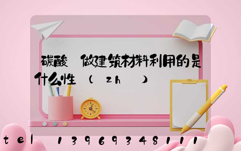 碳酸鈣做建筑材料利用的是什么性質(zhì)