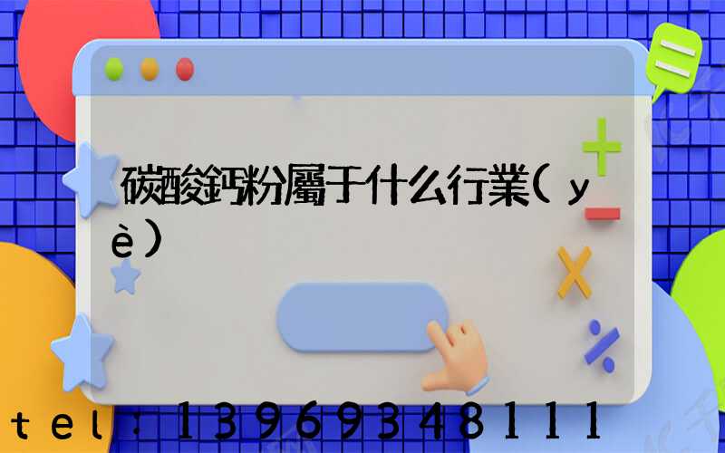 碳酸鈣粉屬于什么行業(yè)(碳酸鈣粉工業(yè)用途及價格)-第1張-熱點新聞-山東淄博建陟工貿(mào)