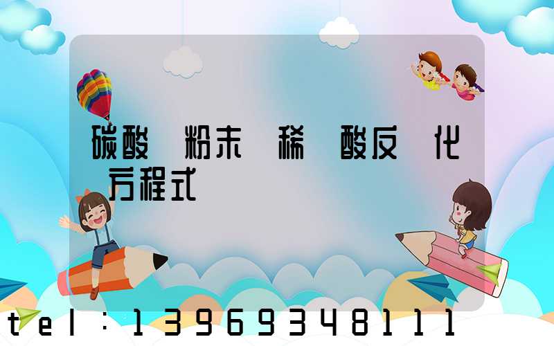 碳酸鈣粉末與稀鹽酸反應化學方程式(稀鹽酸和碳酸鈣粉末的反應式)-第1張-熱點新聞-山東淄博建陟工貿
