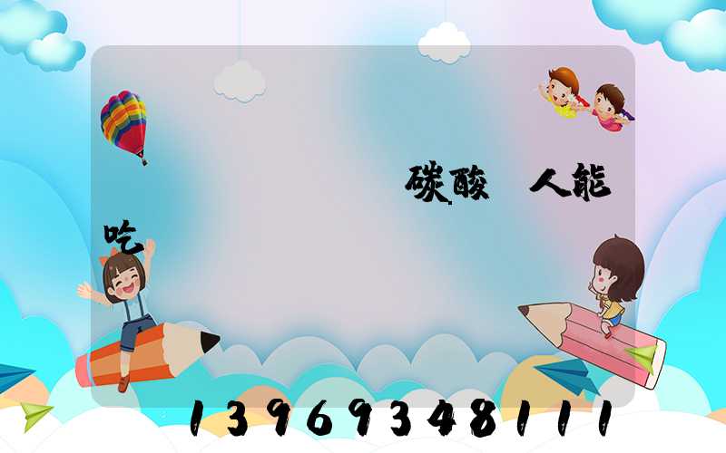 輕質(zhì)碳酸鈣人能吃嗎