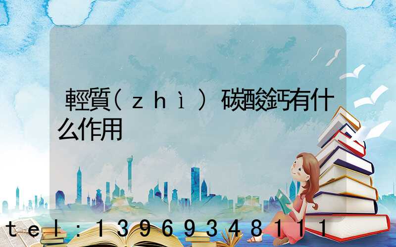輕質(zhì)碳酸鈣有什么作用