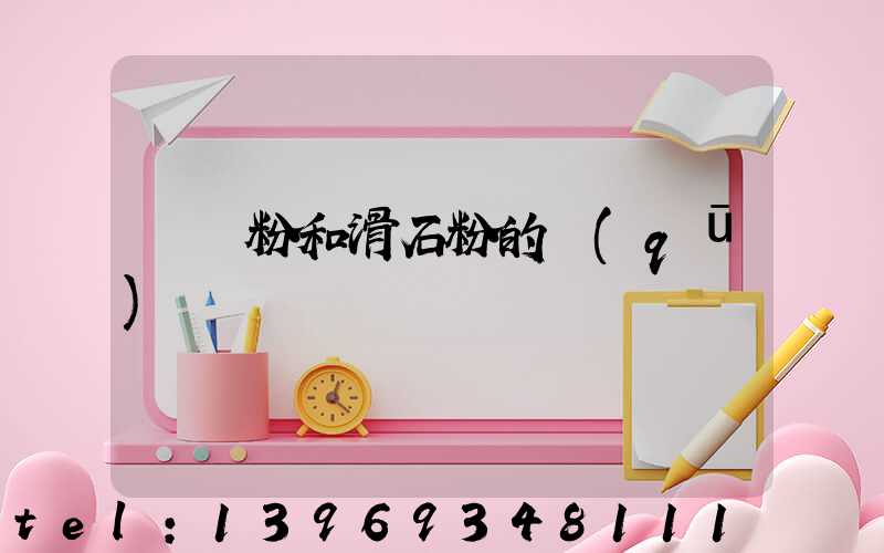 輕鈣粉和滑石粉的區(qū)別