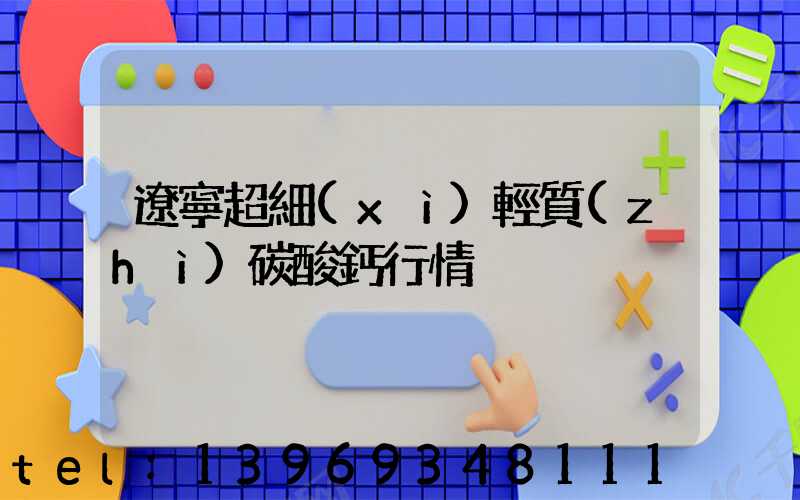 遼寧超細(xì)輕質(zhì)碳酸鈣行情