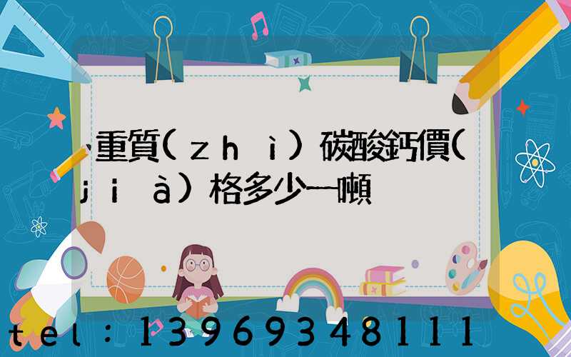 重質(zhì)碳酸鈣價(jià)格多少一噸(重質(zhì)碳酸鈣廠家價(jià)格)-第1張-熱點(diǎn)新聞-山東淄博建陟工貿(mào)