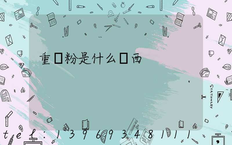 重鈣粉是什么東西(重鈣粉主要用途)-第1張-熱點新聞-山東淄博建陟工貿(mào)
